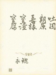 宝宝长期吐奶豆腐渣样原因