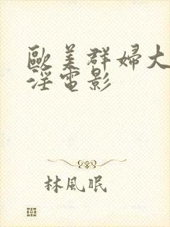 欧美群妇大交乱淫电影