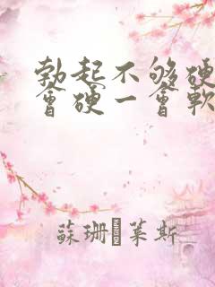 勃起不够硬,一会硬一会软