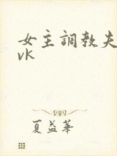 女主调教夫妻奴vk
