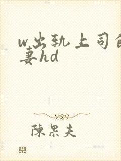 w出轨上司的人妻hd