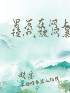 男友在网上爆火后,我被网暴了小说