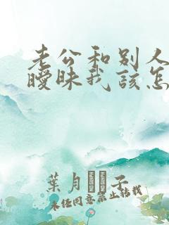 老公和别人聊天暧昧我该怎么办