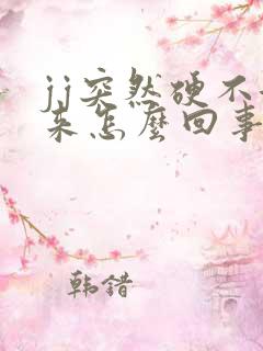 jj突然硬不起来怎么回事