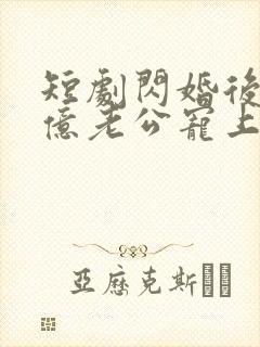 短剧闪婚后被千亿老公宠上天免费观看