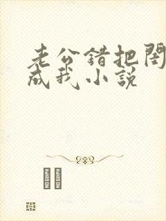 老公错把闺蜜当成我小说