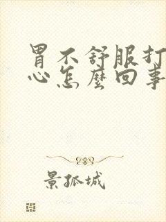 胃不舒服打嗝烧心怎么回事