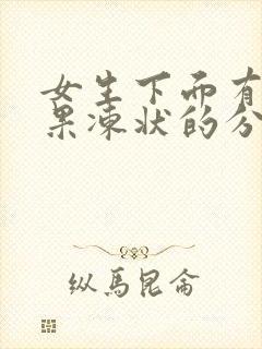 女生下面有透明果冻状的分泌物里有血