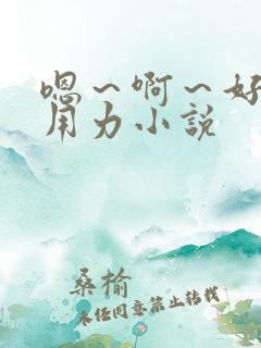 嗯～啊～好深～用力小说