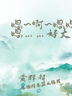 嗯~啊~嗯嗯嗯嗯……好大