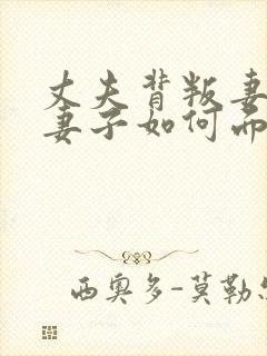 丈夫背叛妻子,妻子如何面对