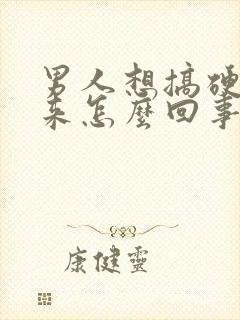 男人想搞硬不起来怎么回事