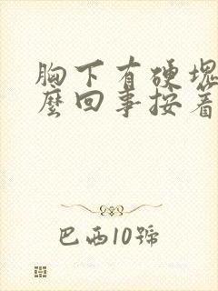 胸下有硬块是怎么回事按着有点疼