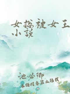 女总被女王调教小说