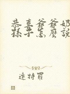 恭喜爷爷奶奶添孙子怎么说