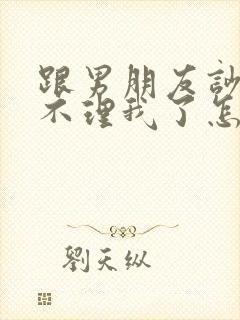 跟男朋友吵架他不理我了怎么办