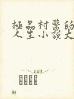 极品村医的风流人生小说大结局