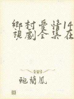 乡村爱情14电视剧全集在线观看免费