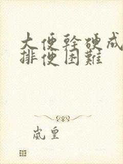 大便干硬成块,排便困难