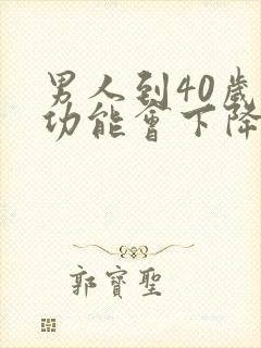 男人到40岁性功能会下降吗