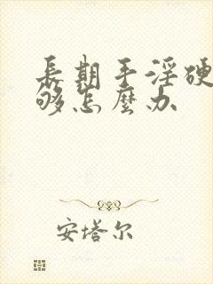 长期手淫硬度不够怎么办