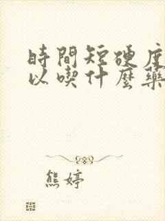 时间短硬度差可以吃什么药