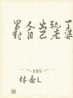 男人出轨了还会对自己老婆好吗