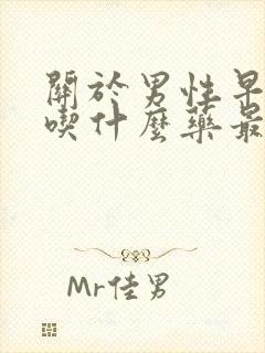 关于男性早些泄吃什么药最好