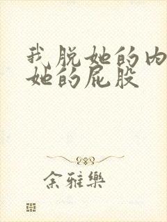 我脱她的内裤揉她的屁股