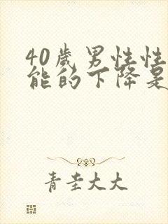 40岁男性性功能的下降是怎么回事