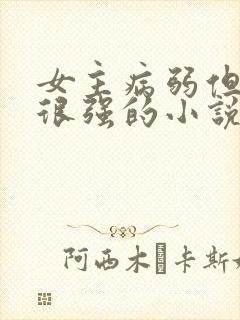 女主病弱但能力很强的小说