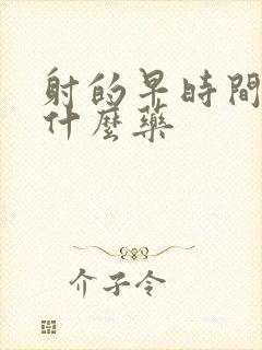 射的早时间短吃什么药