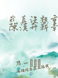 我真没想重生啊陈汉升新章节列表