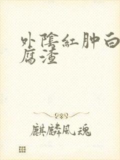 外阴红肿白色豆腐渣