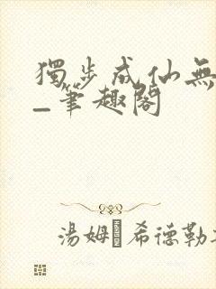 独步成仙无弹窗_笔趣阁