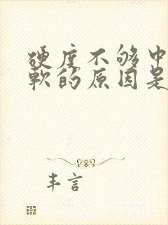 硬度不够中途疲软的原因是什么吃什么药