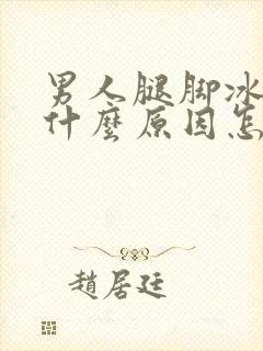 男人腿脚冰凉是什么原因怎么治疗