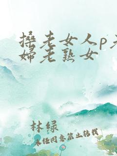 搡老女人p老熟妇老熟女