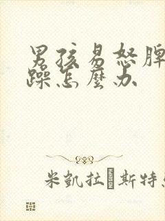 男孩易怒脾气暴躁怎么办