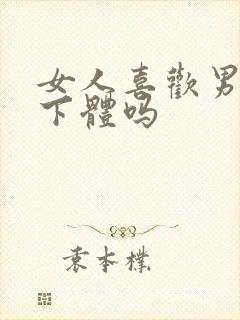 女人喜欢男人舔下体吗