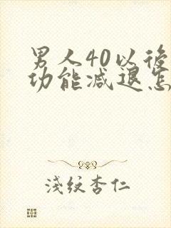 男人40以后性功能减退怎么办