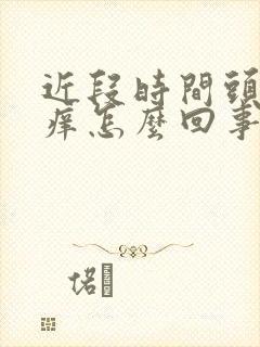 近段时间头皮老痒怎么回事