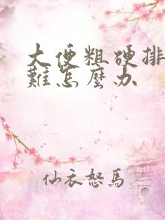 大便粗硬排便困难怎么办