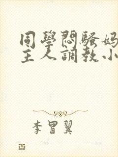 同学闷骚妈妈被主人调教小说