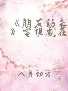 《朋友的未婚妻》电视剧在线免费观看