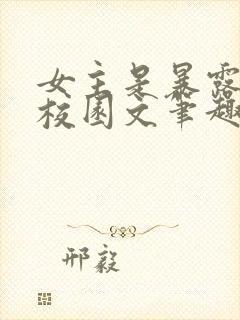 女主是暴露狂的校园文笔趣阁