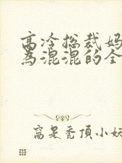 高冷总裁妈妈沦为混混的全篇