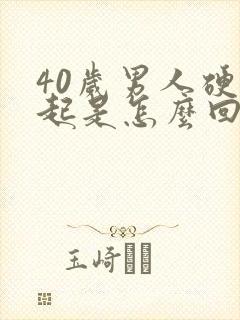 40岁男人硬不起是怎么回事