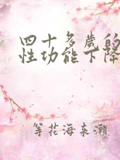 四十多岁的男人性功能下降的原因及治疗