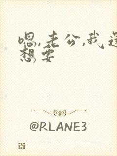 嗯,老公,我还想要